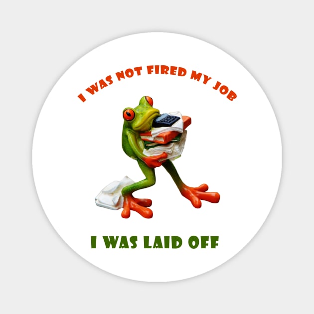 I was not fired my job - I was laid off - Frog  World Magnet by Satrangi Pro